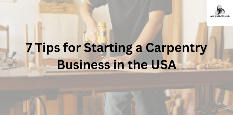 7 Tips for Starting a Carpentry Business in the USA